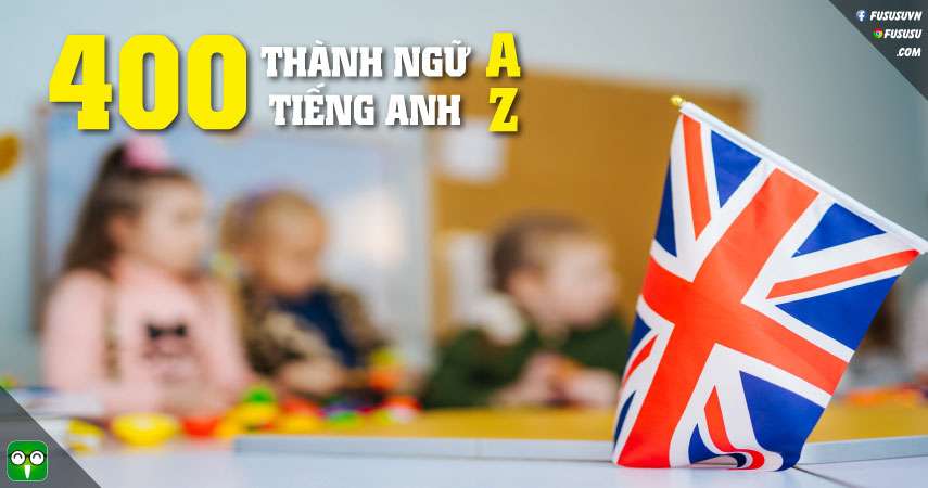 400 thành ngữ tiếng Anh thông dụng A-Z