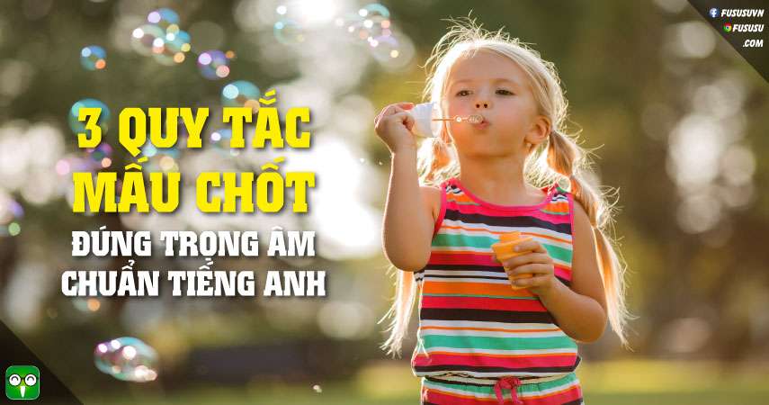 3 quy tắc trọng âm mấu chốt giúp bạn nói chuẩn tiếng Anh